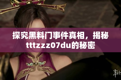 探究黑料门事件真相，揭秘tttzzz07du的秘密