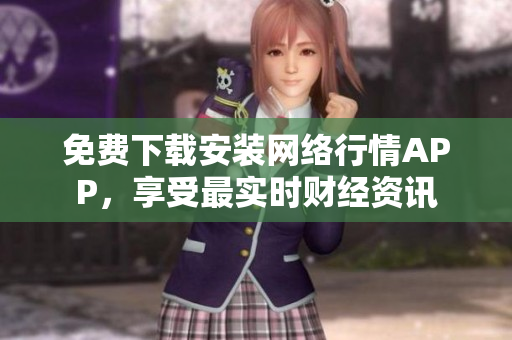 免费下载安装网络行情APP，享受最实时财经资讯