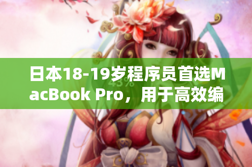 日本18-19岁程序员首选MacBook Pro，用于高效编写网络软件