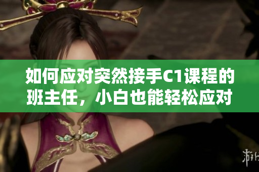 如何应对突然接手C1课程的班主任，小白也能轻松应对