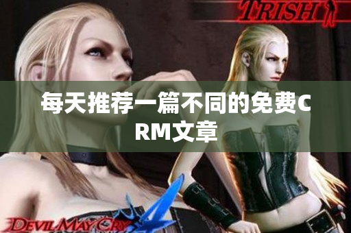 每天推荐一篇不同的免费CRM文章