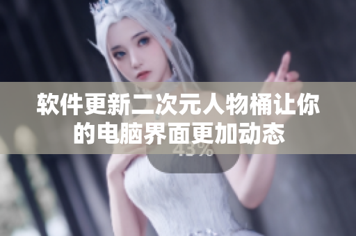 软件更新二次元人物桶让你的电脑界面更加动态