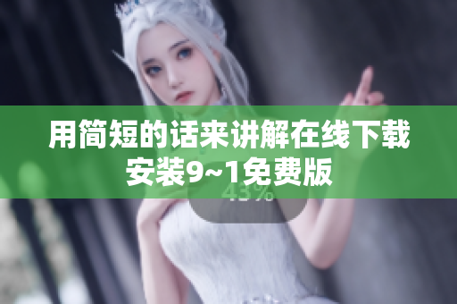 用简短的话来讲解在线下载安装9~1免费版
