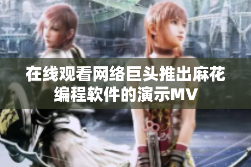 在线观看网络巨头推出麻花编程软件的演示MV
