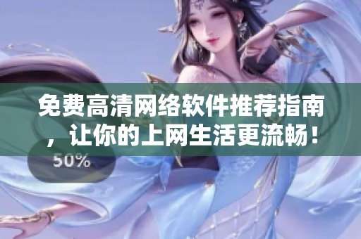 免费高清网络软件推荐指南，让你的上网生活更流畅！
