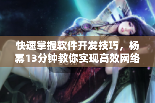 快速掌握软件开发技巧，杨幂13分钟教你实现高效网络编程！