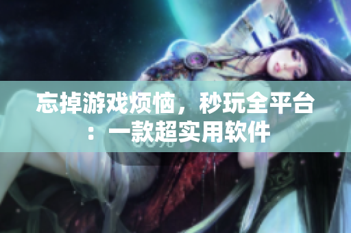 忘掉游戏烦恼，秒玩全平台：一款超实用软件
