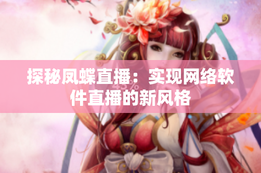 探秘凤蝶直播：实现网络软件直播的新风格