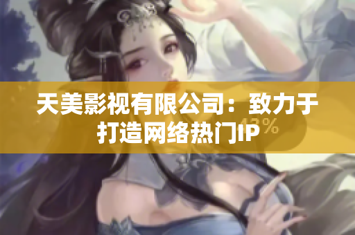 天美影视有限公司：致力于打造网络热门IP