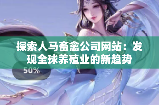 探索人马畜禽公司网站：发现全球养殖业的新趋势
