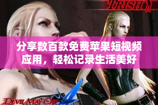 分享数百款免费苹果短视频应用，轻松记录生活美好