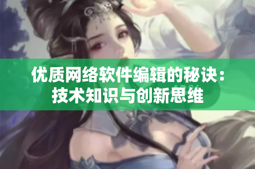 优质网络软件编辑的秘诀：技术知识与创新思维