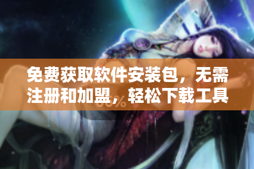 免费获取软件安装包，无需注册和加盟，轻松下载工具软件