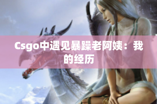 Csgo中遇见暴躁老阿姨：我的经历