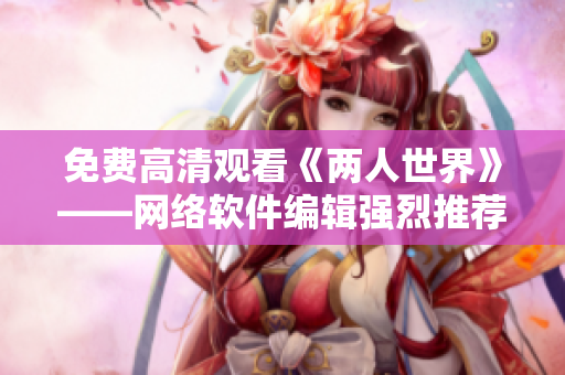 免费高清观看《两人世界》——网络软件编辑强烈推荐