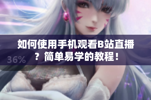 如何使用手机观看B站直播？简单易学的教程！