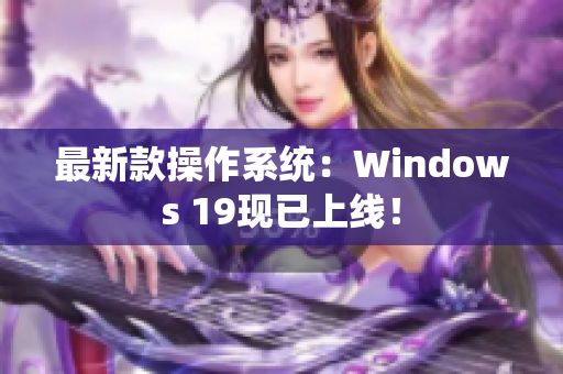 最新款操作系统：Windows 19现已上线！