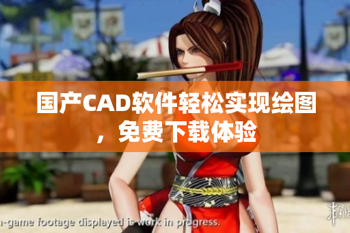 国产CAD软件轻松实现绘图，免费下载体验