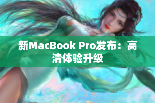 新MacBook Pro发布：高清体验升级