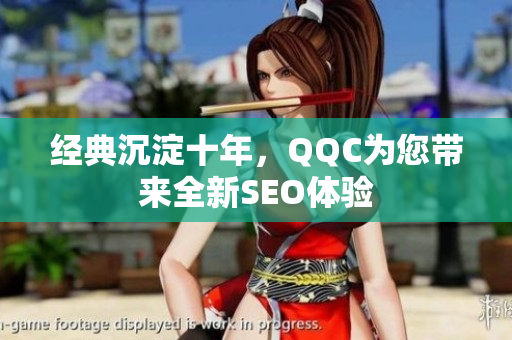 经典沉淀十年，QQC为您带来全新SEO体验