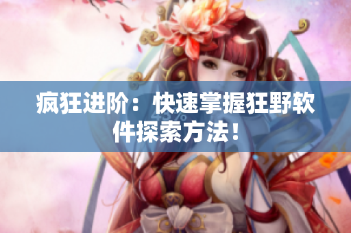疯狂进阶：快速掌握狂野软件探索方法！