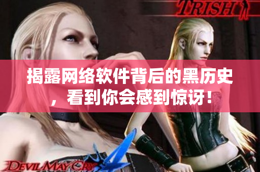 揭露网络软件背后的黑历史，看到你会感到惊讶！