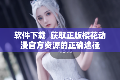 软件下载  获取正版樱花动漫官方资源的正确途径
