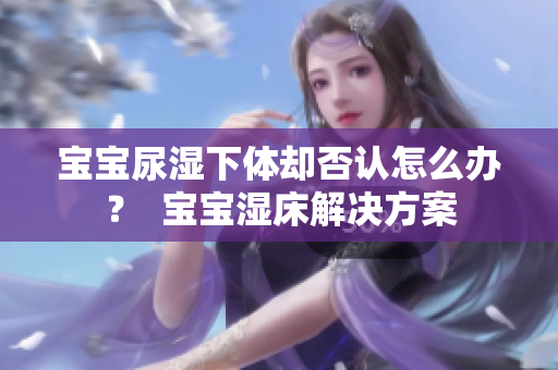 宝宝尿湿下体却否认怎么办？  宝宝湿床解决方案