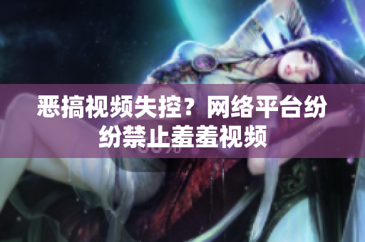 恶搞视频失控？网络平台纷纷禁止羞羞视频
