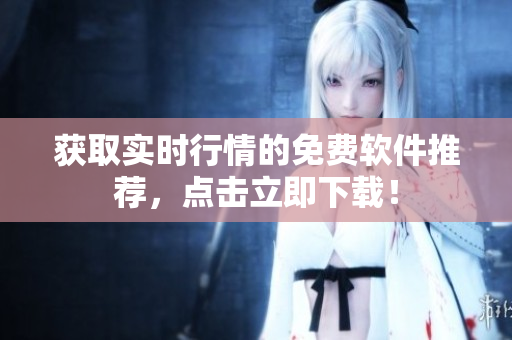 获取实时行情的免费软件推荐，点击立即下载！