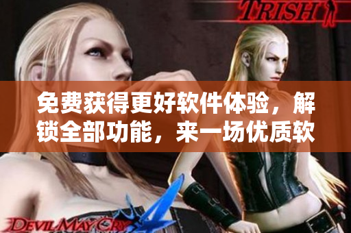 免费获得更好软件体验，解锁全部功能，来一场优质软件之旅！