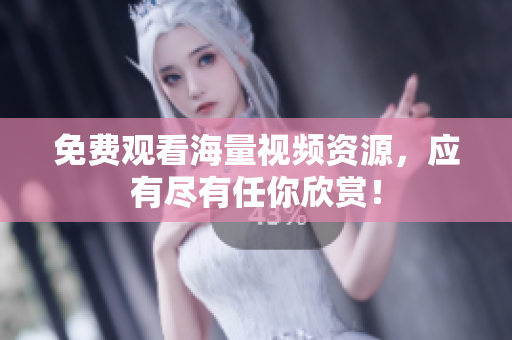 免费观看海量视频资源，应有尽有任你欣赏！