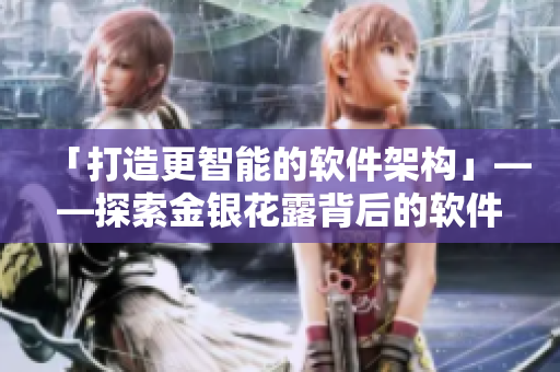 「打造更智能的软件架构」——探索金银花露背后的软件工程经验