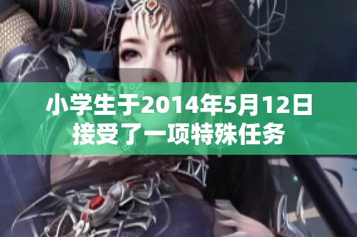 小学生于2014年5月12日接受了一项特殊任务