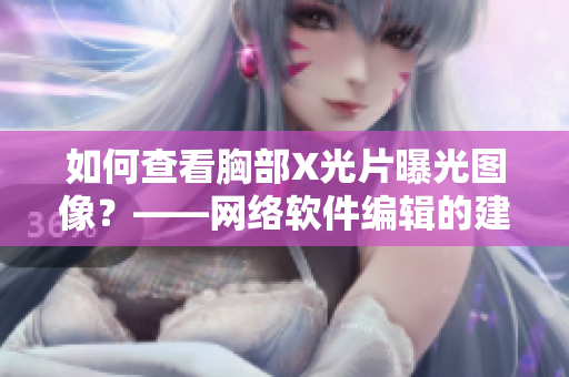 如何查看胸部X光片曝光图像？——网络软件编辑的建议
