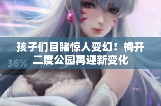 孩子们目睹惊人变幻！梅开二度公园再迎新变化