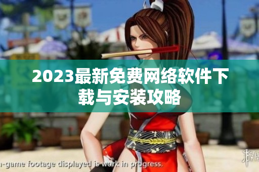 2023最新免费网络软件下载与安装攻略