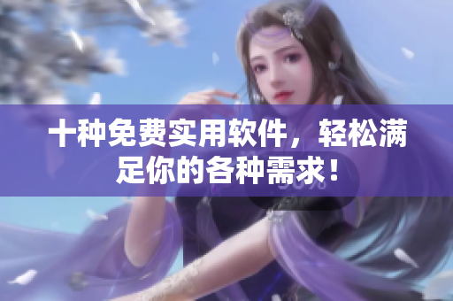 十种免费实用软件，轻松满足你的各种需求！