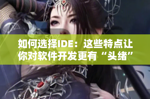 如何选择IDE：这些特点让你对软件开发更有“头绪”