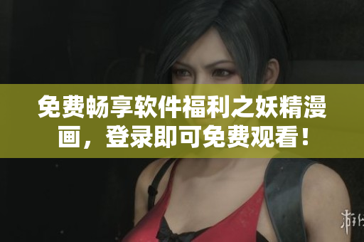 免费畅享软件福利之妖精漫画，登录即可免费观看！