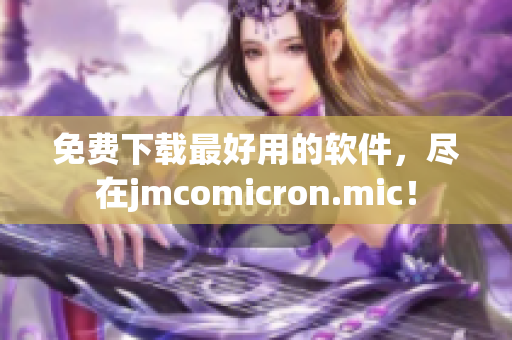 免费下载最好用的软件，尽在jmcomicron.mic！