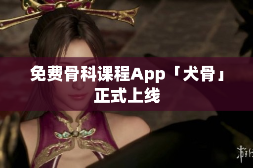 免费骨科课程App「犬骨」正式上线