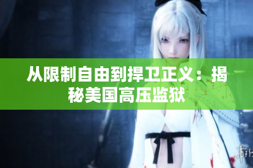 从限制自由到捍卫正义：揭秘美国高压监狱