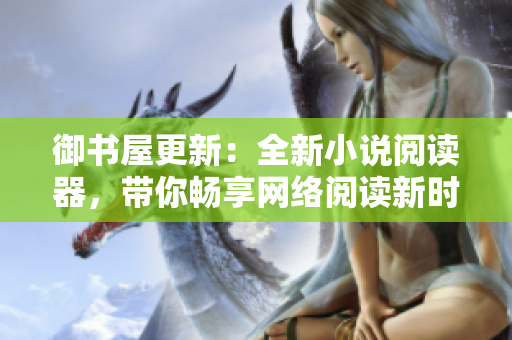 御书屋更新：全新小说阅读器，带你畅享网络阅读新时代