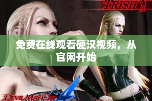 免费在线观看硬汉视频，从官网开始