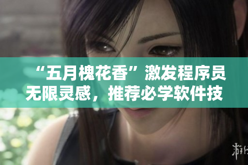 “五月槐花香”激发程序员无限灵感，推荐必学软件技能。