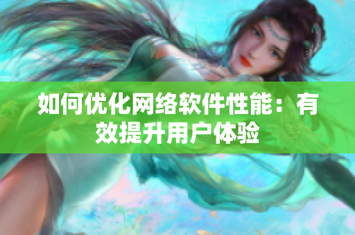 如何优化网络软件性能：有效提升用户体验