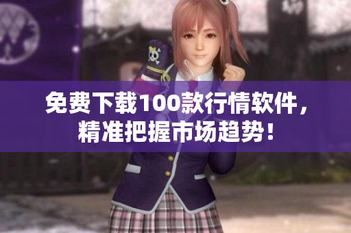 免费下载100款行情软件，精准把握市场趋势！