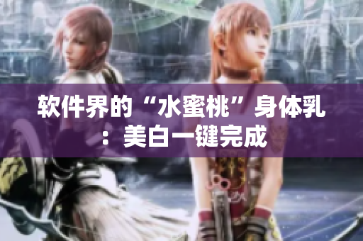 软件界的“水蜜桃”身体乳：美白一键完成