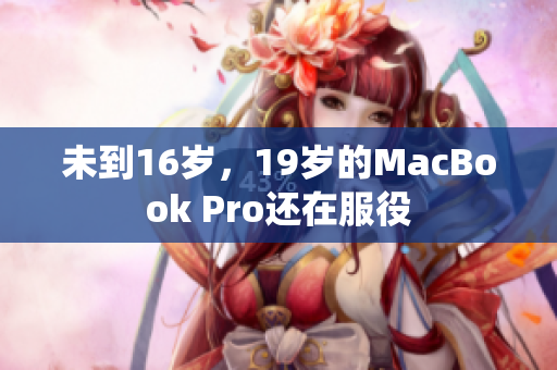 未到16岁，19岁的MacBook Pro还在服役